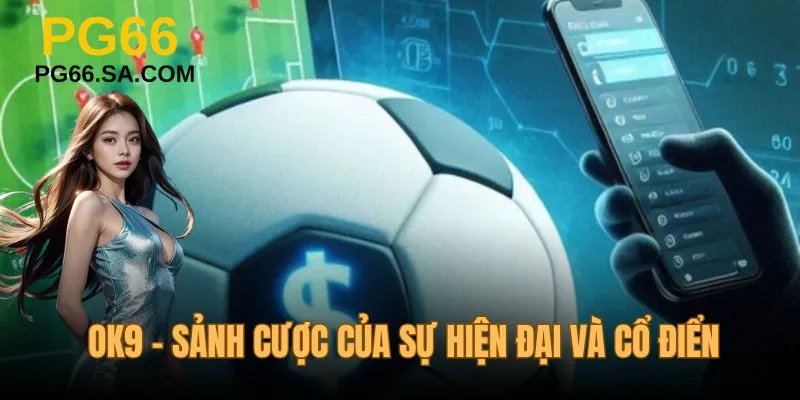 OK9 - sảnh cược của sự hiện đại pha lẫn cổ điển
